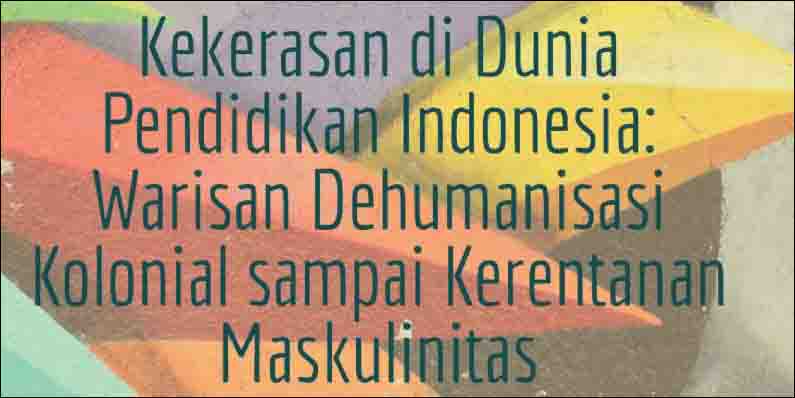 Kekerasan di Dunia Pendidikan Indonesia: Warisan Dehumanisasi Kolonial sampai Kerentanan Maskulinitas